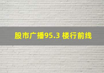 股市广播95.3 楼行前线